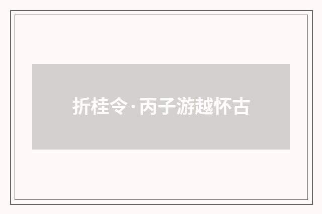 折桂令·丙子游越怀古