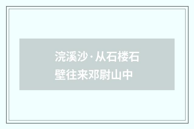 浣溪沙·从石楼石壁往来邓尉山中