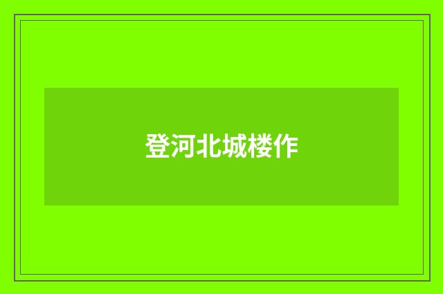 登河北城楼作