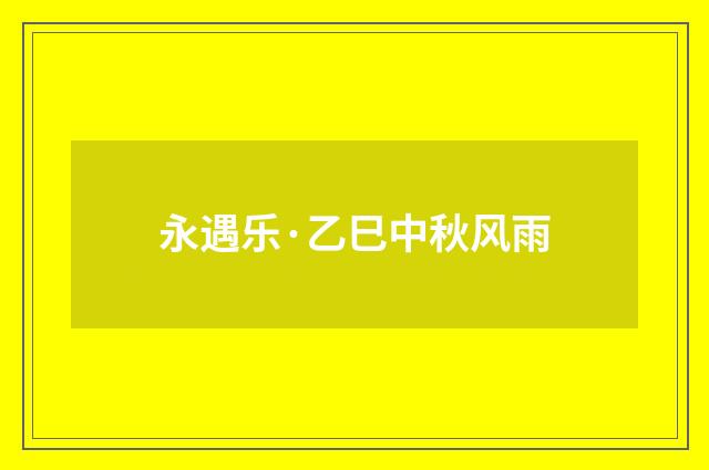 永遇乐·乙巳中秋风雨