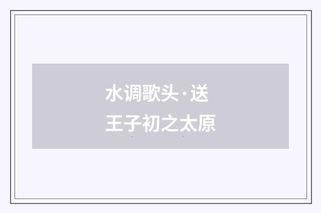 水调歌头·送王子初之太原