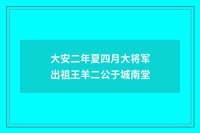 大安二年夏四月大将军出祖王羊二公于城南堂
