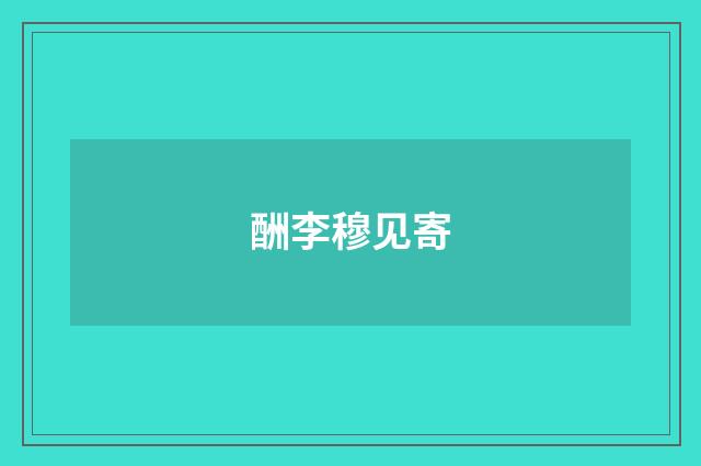 酬李穆见寄