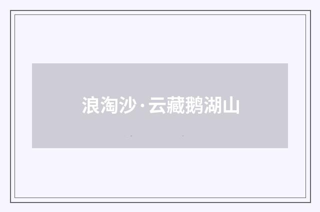 浪淘沙·云藏鹅湖山