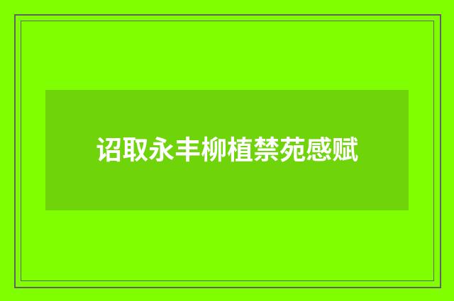 诏取永丰柳植禁苑感赋