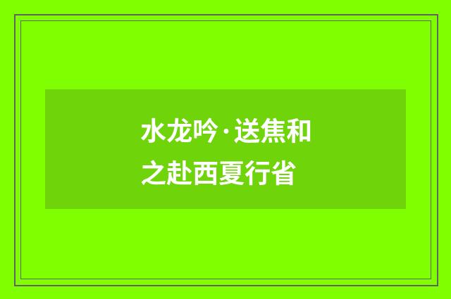 水龙吟·送焦和之赴西夏行省
