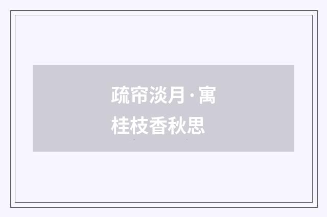 疏帘淡月·寓桂枝香秋思