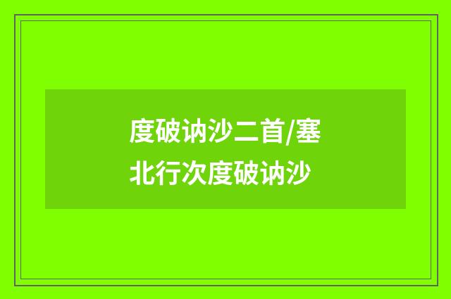 度破讷沙二首/塞北行次度破讷沙
