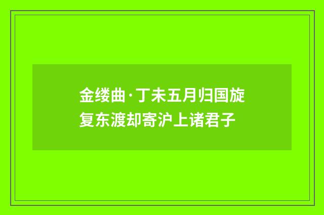 金缕曲·丁未五月归国旋复东渡却寄沪上诸君子