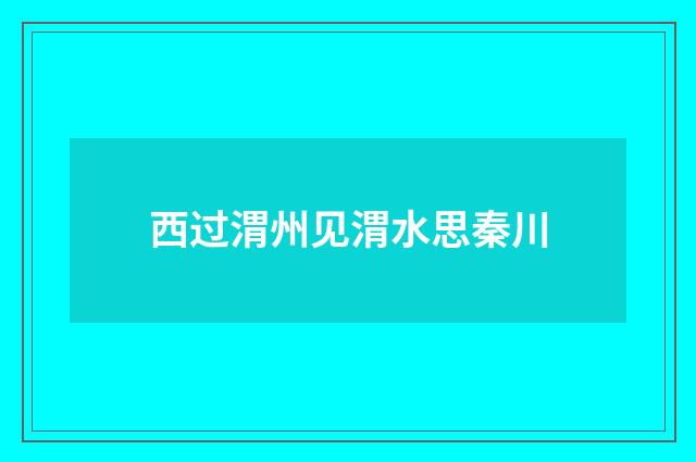 西过渭州见渭水思秦川