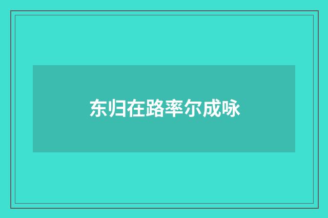 东归在路率尔成咏