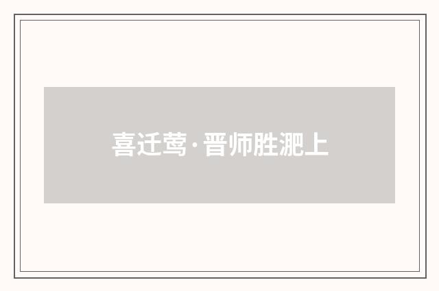 喜迁莺·晋师胜淝上