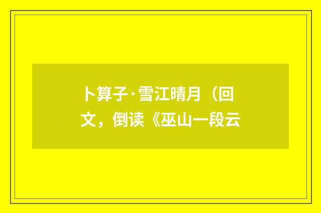 卜算子·雪江晴月（回文，倒读《巫山一段云