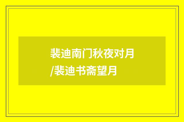 裴迪南门秋夜对月/裴迪书斋望月