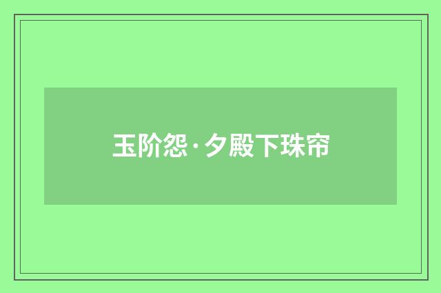 玉阶怨·夕殿下珠帘