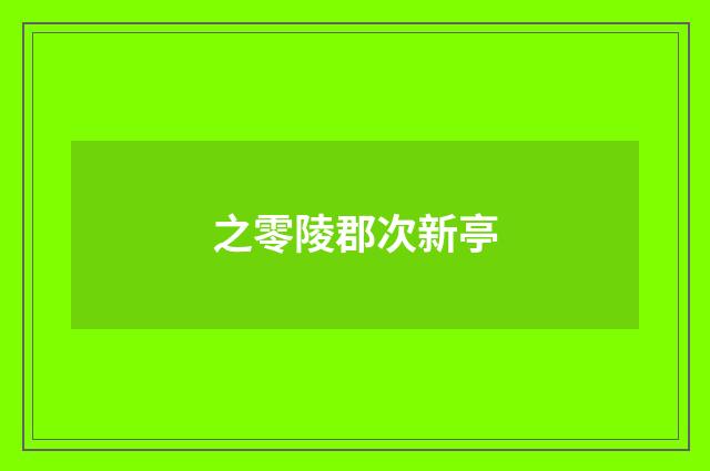 之零陵郡次新亭