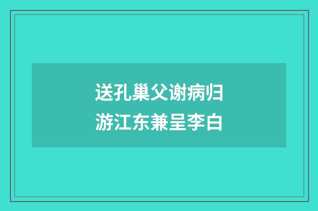 送孔巢父谢病归游江东兼呈李白