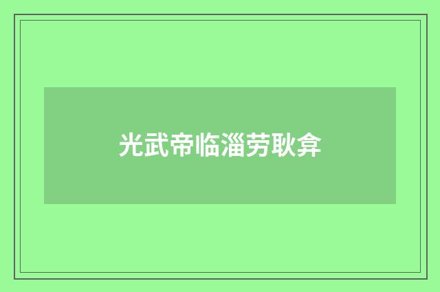 光武帝临淄劳耿弇