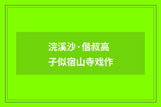 浣溪沙·偕叔高子似宿山寺戏作