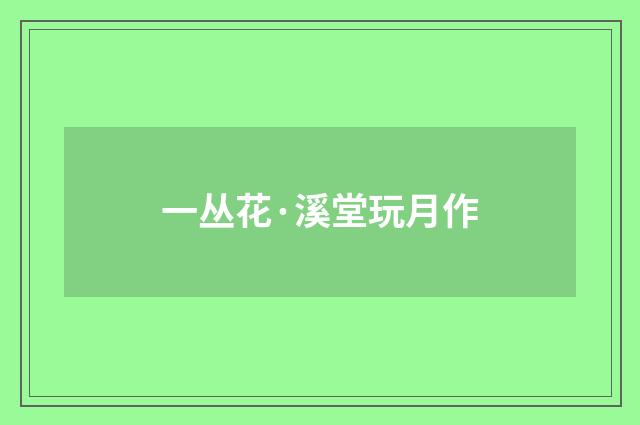一丛花·溪堂玩月作