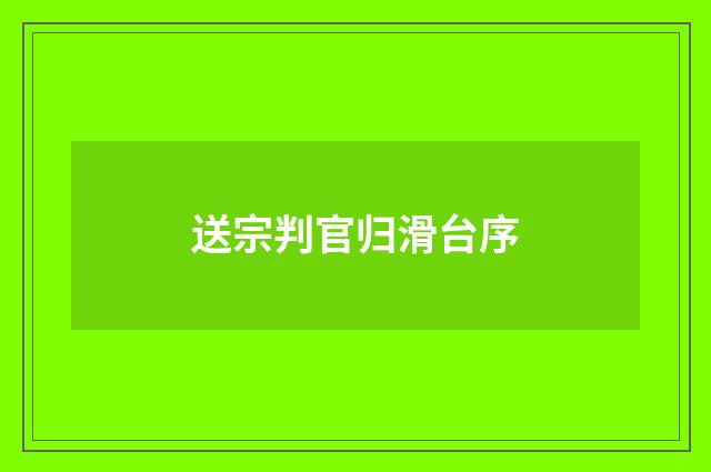 送宗判官归滑台序