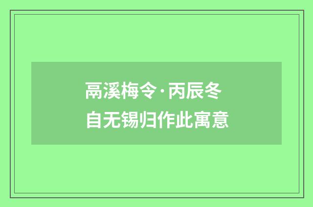 鬲溪梅令·丙辰冬自无锡归作此寓意