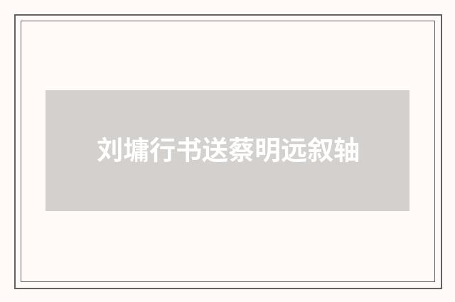 刘墉行书送蔡明远叙轴