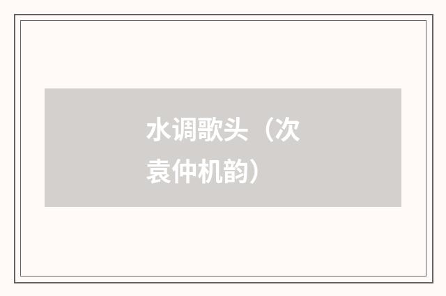 水调歌头（次袁仲机韵）