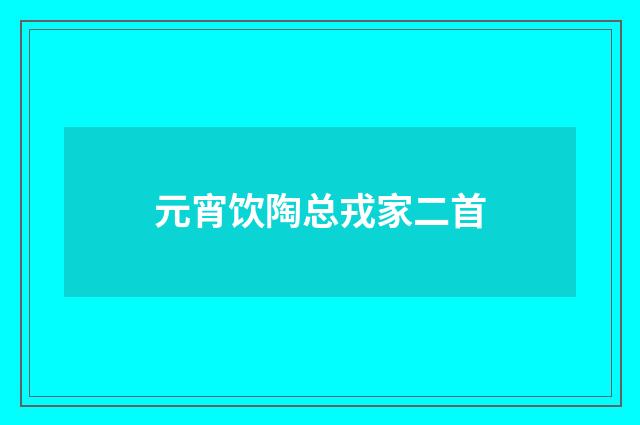 元宵饮陶总戎家二首