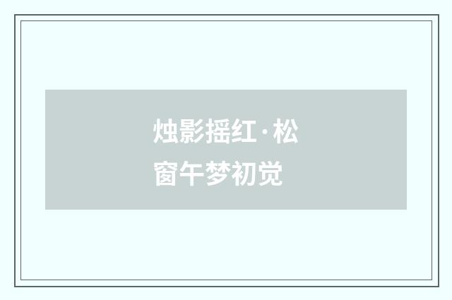 烛影摇红·松窗午梦初觉