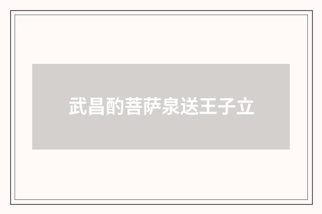 武昌酌菩萨泉送王子立