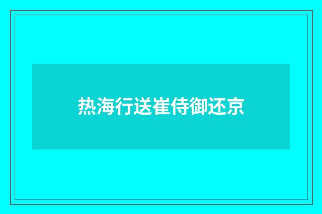 热海行送崔侍御还京