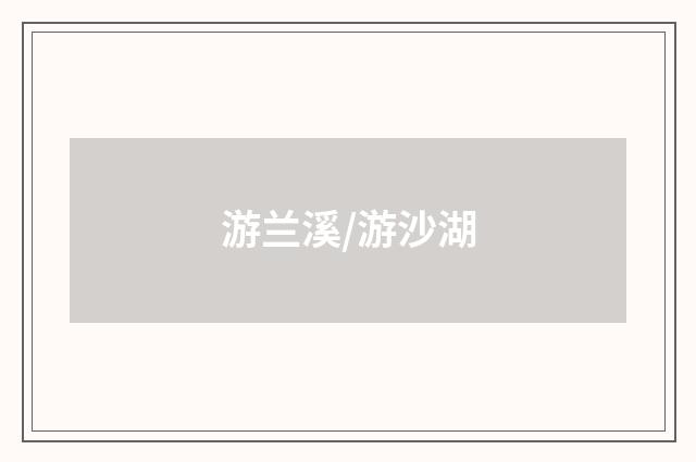 游兰溪/游沙湖