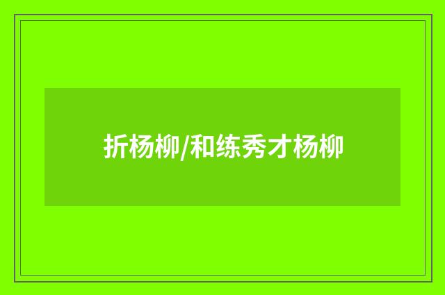 折杨柳/和练秀才杨柳