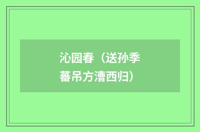 沁园春（送孙季蕃吊方漕西归）