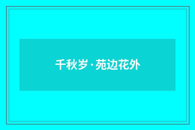 千秋岁·苑边花外