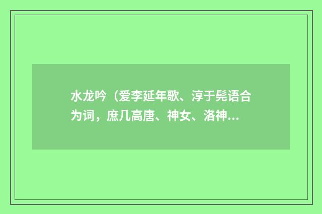水龙吟（爱李延年歌、淳于髡语合为词，庶几高唐、神女、洛神赋之意云）