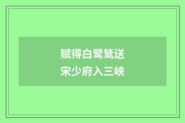 赋得白鹭鸶送宋少府入三峡