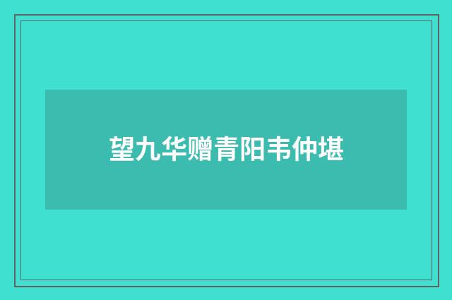望九华赠青阳韦仲堪
