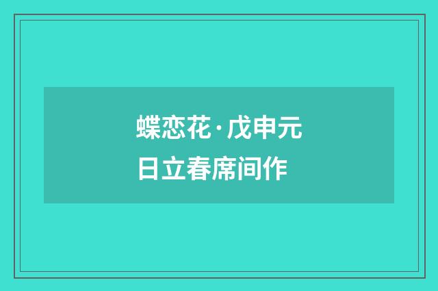 蝶恋花·戊申元日立春席间作
