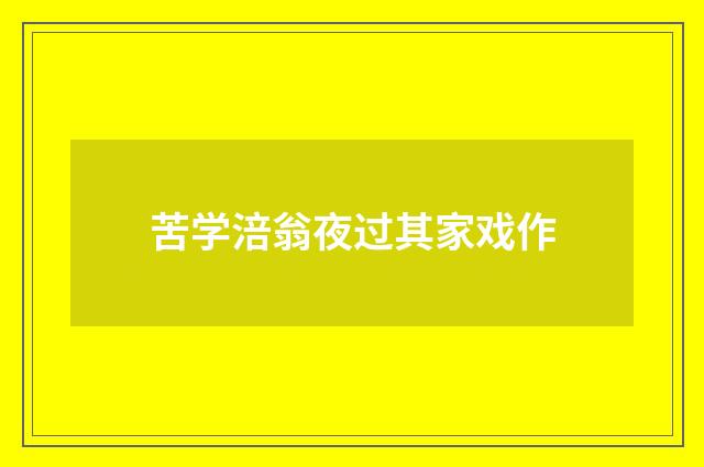 苦学涪翁夜过其家戏作