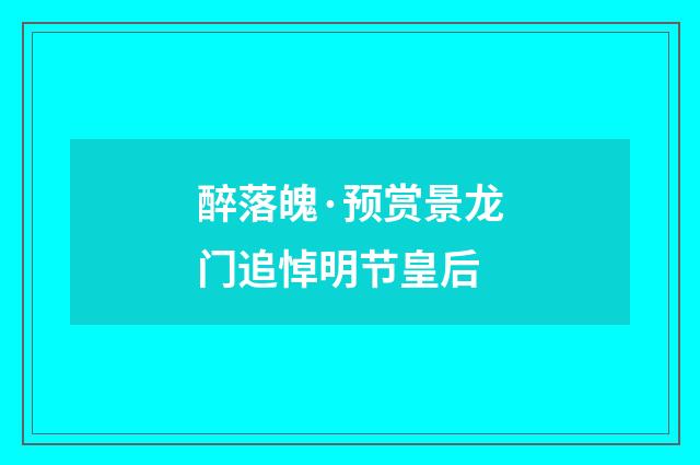 醉落魄·预赏景龙门追悼明节皇后