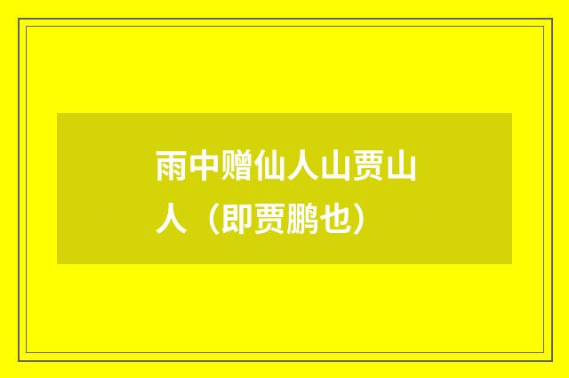 雨中赠仙人山贾山人（即贾鹏也）