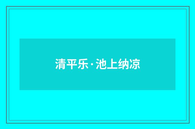 清平乐·池上纳凉