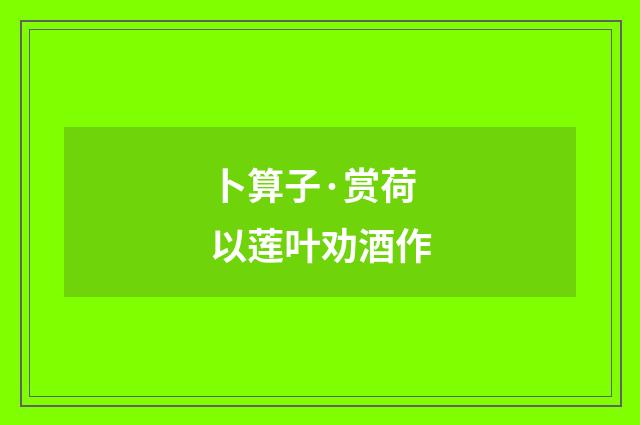 卜算子·赏荷以莲叶劝酒作