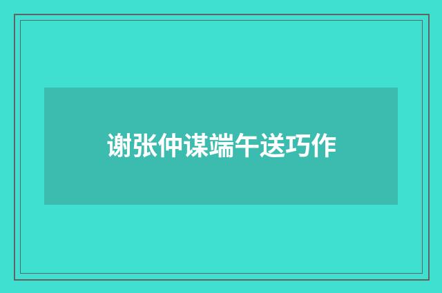 谢张仲谋端午送巧作