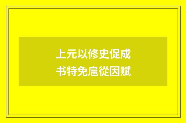 上元以修史促成书特免扈從因赋
