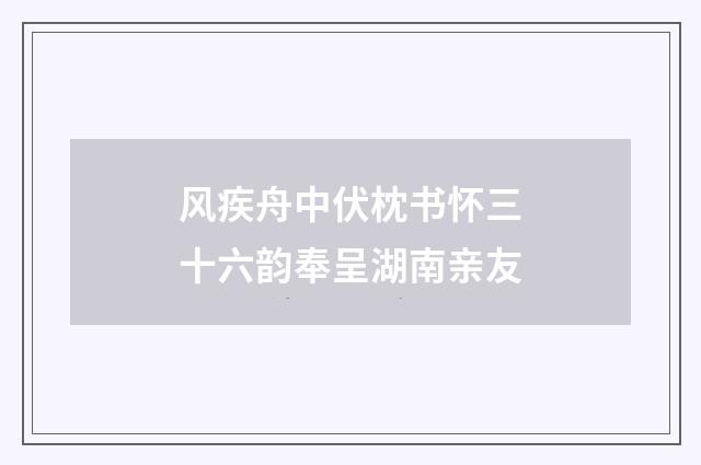 风疾舟中伏枕书怀三十六韵奉呈湖南亲友