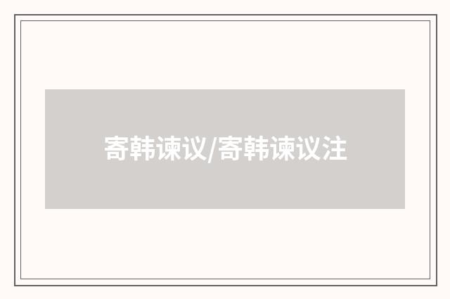 寄韩谏议/寄韩谏议注