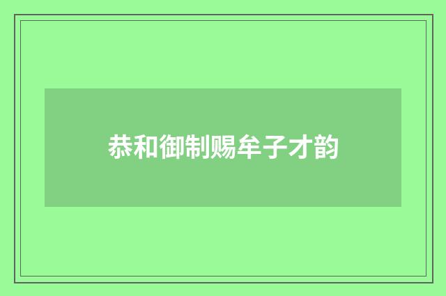恭和御制赐牟子才韵